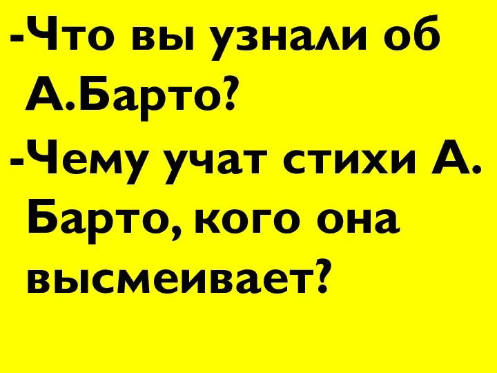 -Что вы узнали об А.Барто? -Чему учат стихи А. Барто, кого она высмеивает?