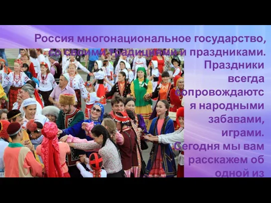 Россия многонациональное государство, со своими традициями и праздниками. Праздники всегда сопровождаются народными