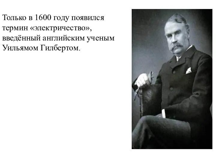 Только в 1600 году появился термин «электричество», введённый английским ученым Уильямом Гилбертом.