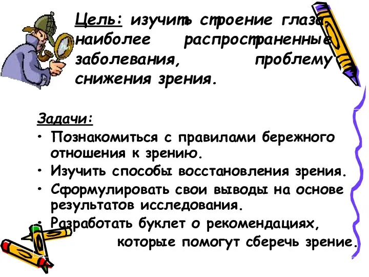 Цель: изучить строение глаза, наиболее распространенные заболевания, проблему снижения зрения. Задачи: Познакомиться