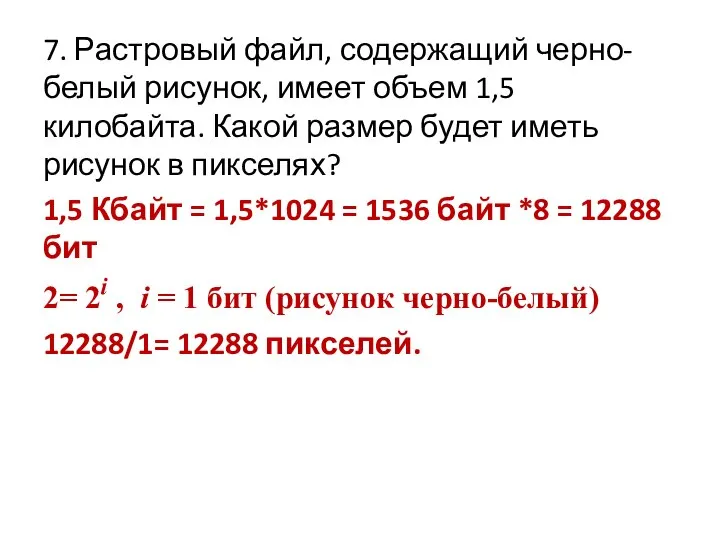 7. Растровый файл, содержащий черно-белый рисунок, имеет объем 1,5 килобайта. Какой размер