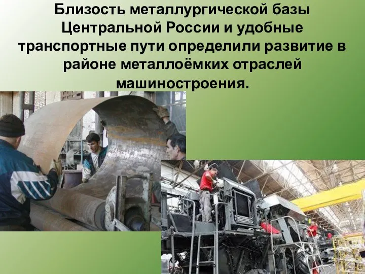 Близость металлургической базы Центральной России и удобные транспортные пути определили развитие в районе металлоёмких отраслей машиностроения.