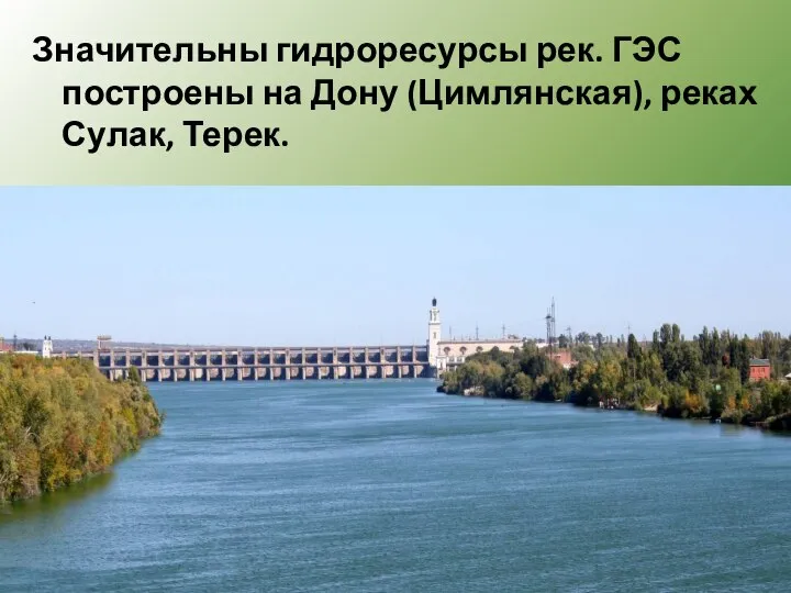 Значительны гидроресурсы рек. ГЭС построены на Дону (Цимлянская), реках Сулак, Терек.