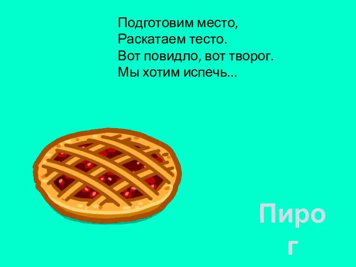 Подготовим место, Раскатаем тесто. Вот повидло, вот творог. Мы хотим испечь... Пирог