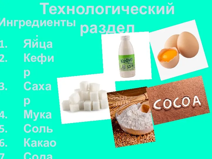 Технологический раздел Ингредиенты: Яйца Кефир Сахар Мука Соль Какао Сода