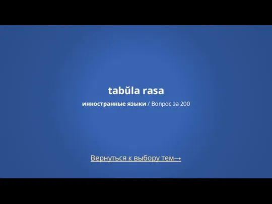 Вернуться к выбору тем→ tabŭla rasa инностранные языки / Вопрос за 200