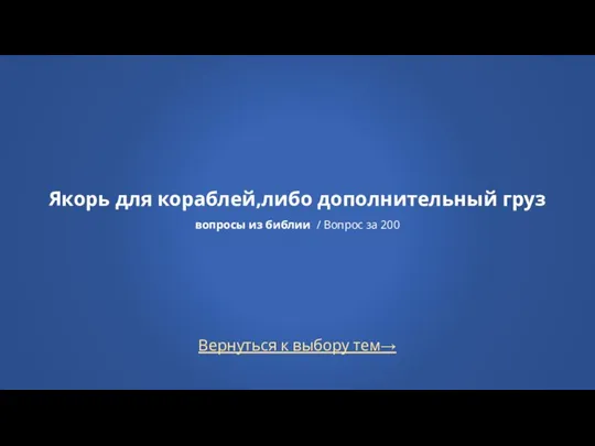 Вернуться к выбору тем→ Якорь для кораблей,либо дополнительный груз вопросы из библии / Вопрос за 200