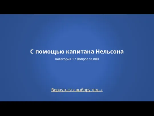 Вернуться к выбору тем→ С помощью капитана Нельсона Категория 1 / Вопрос за 800