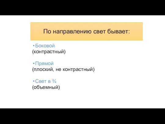 По направлению свет бывает: Боковой (контрастный) Прямой (плоский, не контрастный) Свет в ¾ (объемный)