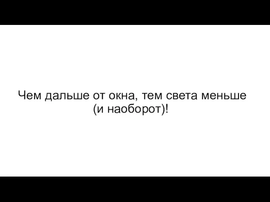 Чем дальше от окна, тем света меньше (и наоборот)!