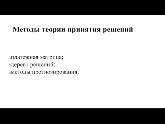 Методы теории принятия решений платежная матрица; дерево решений; методы прогнозирования.