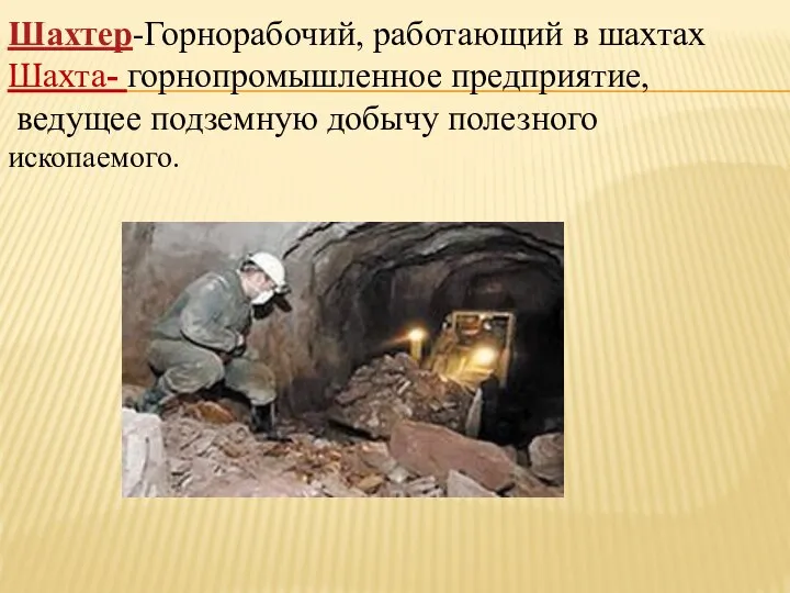 Шахтер-Горнорабочий, работающий в шахтах Шахта- горнопромышленное предприятие, ведущее подземную добычу полезного ископаемого.