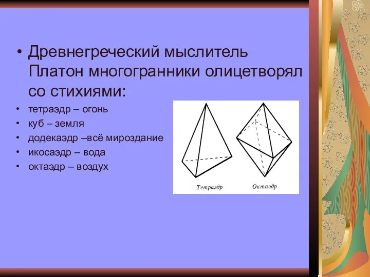Древнегреческий мыслитель Платон многогранники олицетворял со стихиями: тетраэдр – огонь куб –