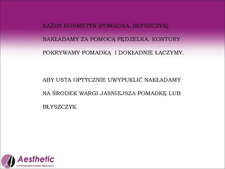 KAŻDY KOSMETYK (POMADKA, BŁYSZCZYK) NAKŁADAMY ZA POMOCĄ PĘDZELKA. KONTURY POKRYWAMY POMADKĄ I