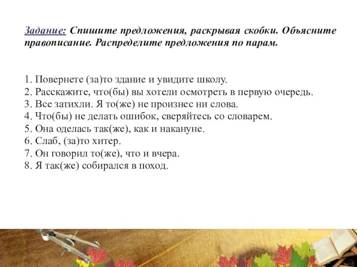 Задание: Спишите предложения, раскрывая скобки. Объясните правописание. Распределите предложения по парам. 1.