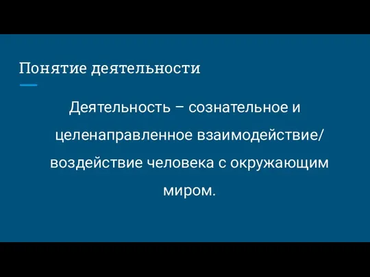 Понятие деятельности Деятельность – сознательное и целенаправленное взаимодействие/ воздействие человека с окружающим миром.