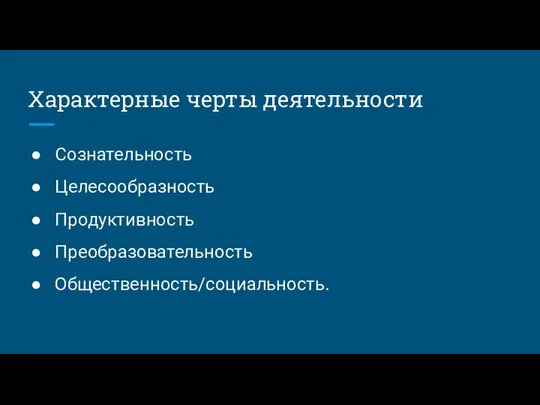 Характерные черты деятельности Сознательность Целесообразность Продуктивность Преобразовательность Общественность/социальность.