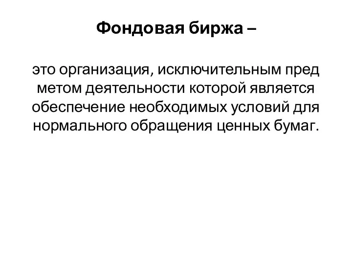 Фондовая биржа – это организация, исключительным пред­метом деятельности которой является обеспечение необходи­мых