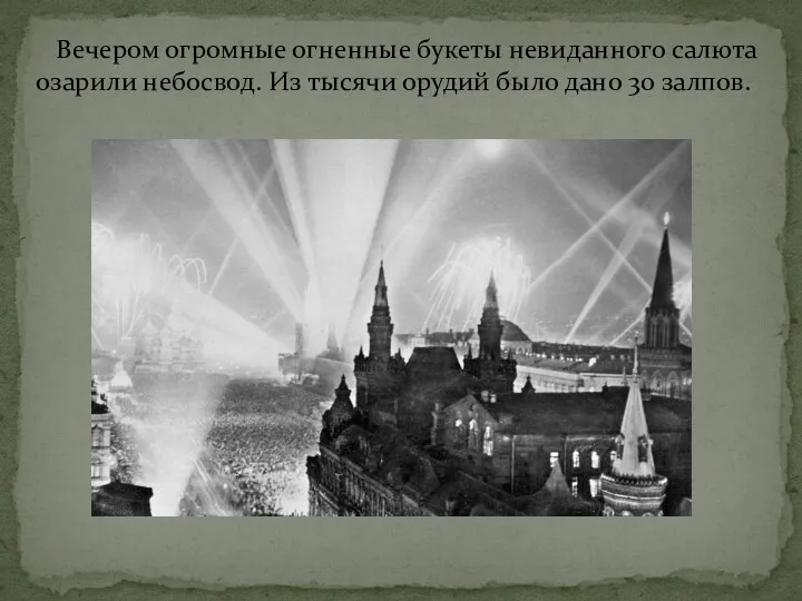 Вечером огромные огненные букеты невиданного салюта озарили небосвод. Из тысячи орудий было дано 30 залпов.