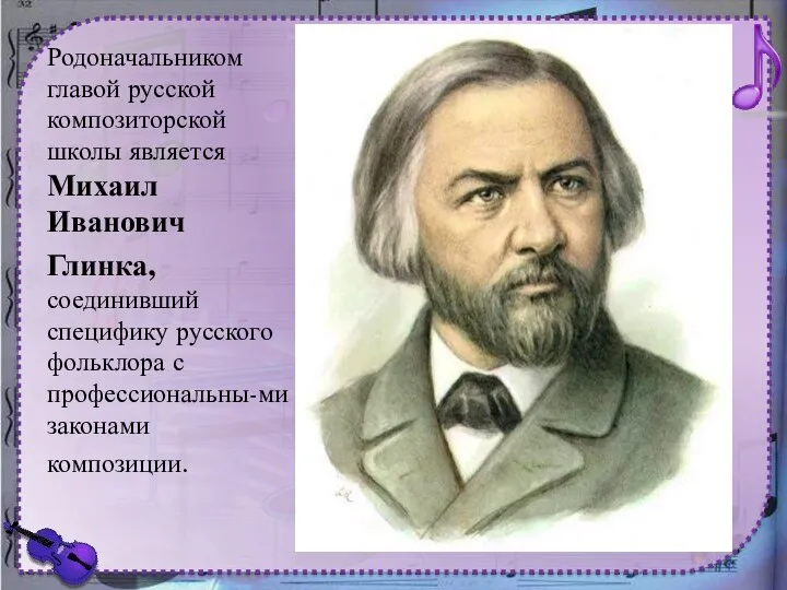 Родоначальником главой русской композиторской школы является Михаил Иванович Глинка, соединивший специфику русского