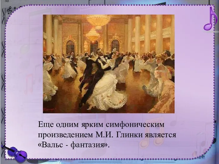 Еще одним ярким симфоническим произведением М.И. Глинки является «Вальс - фантазия».