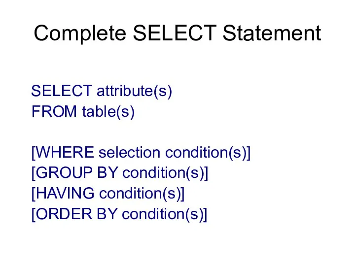 Complete SELECT Statement SELECT attribute(s) FROM table(s) [WHERE selection condition(s)] [GROUP BY