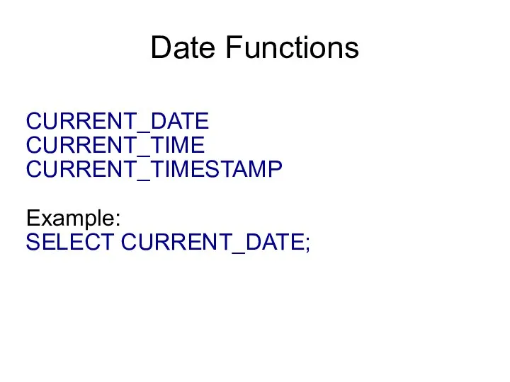 Date Functions CURRENT_DATE CURRENT_TIME CURRENT_TIMESTAMP Example: SELECT CURRENT_DATE;