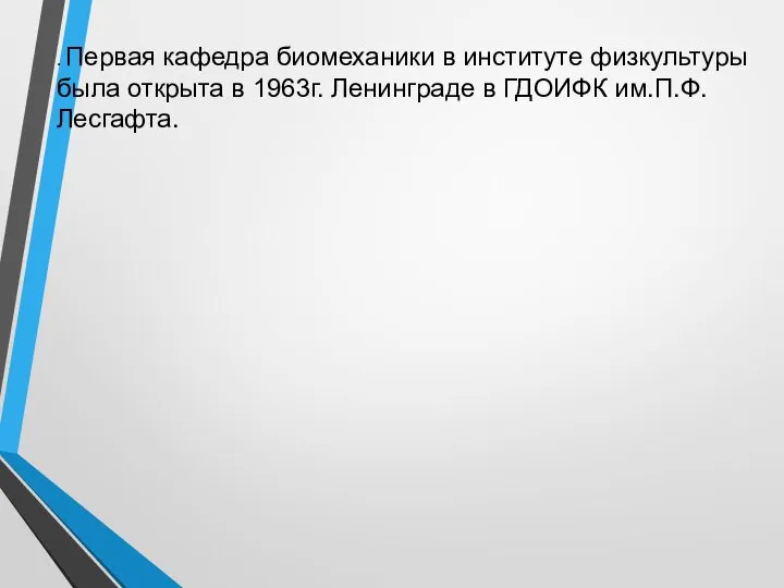 . Первая кафедра биомеханики в институте физкультуры была открыта в 1963г. Ленинграде в ГДОИФК им.П.Ф.Лесгафта.