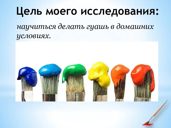 Цель моего исследования: научиться делать гуашь в домашних условиях.