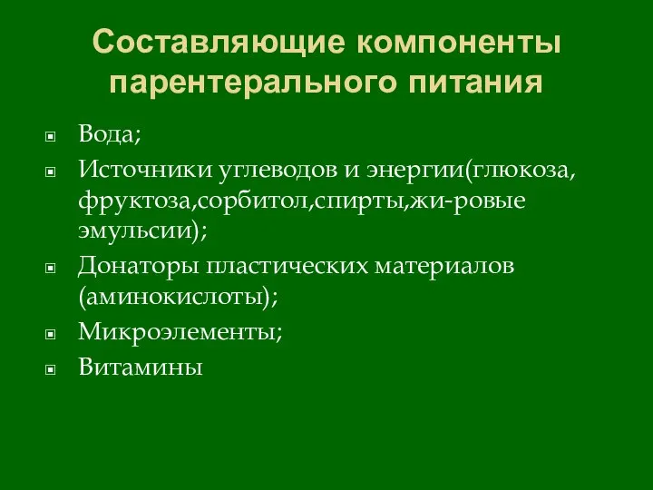 Составляющие компоненты парентерального питания Вода; Источники углеводов и энергии(глюкоза,фруктоза,сорбитол,спирты,жи-ровые эмульсии); Донаторы пластических материалов(аминокислоты); Микроэлементы; Витамины