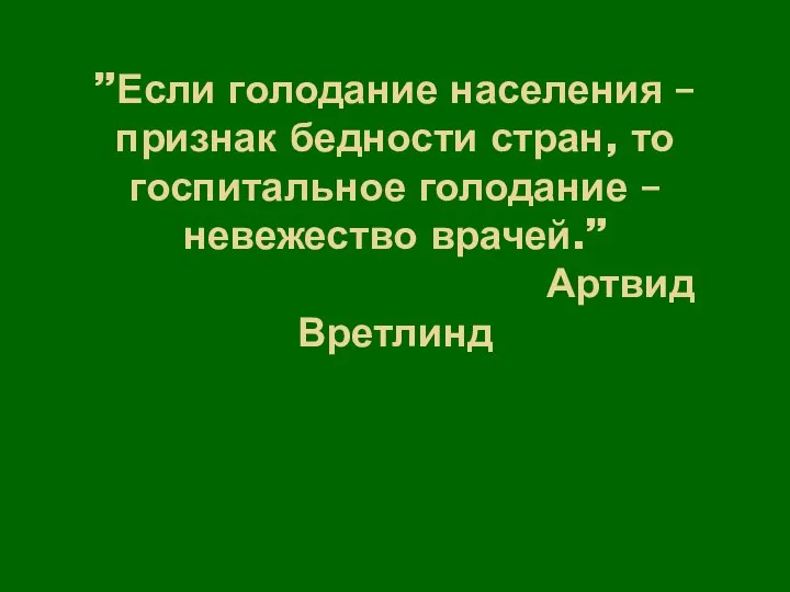 ”Если голодание населения –признак бедности стран, то госпитальное голодание –невежество врачей.” Артвид Вретлинд