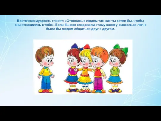 Восточная мудрость гласит: «Относись к людям так, как ты хотел бы, чтобы