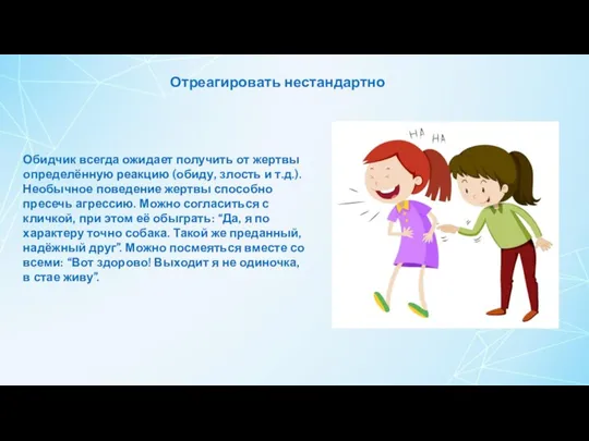 Отреагировать нестандартно Обидчик всегда ожидает получить от жертвы определённую реакцию (обиду, злость