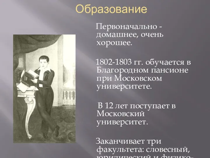 Образование Первоначально -домашнее, очень хорошее. 1802-1803 гг. обучается в Благородном пансионе при