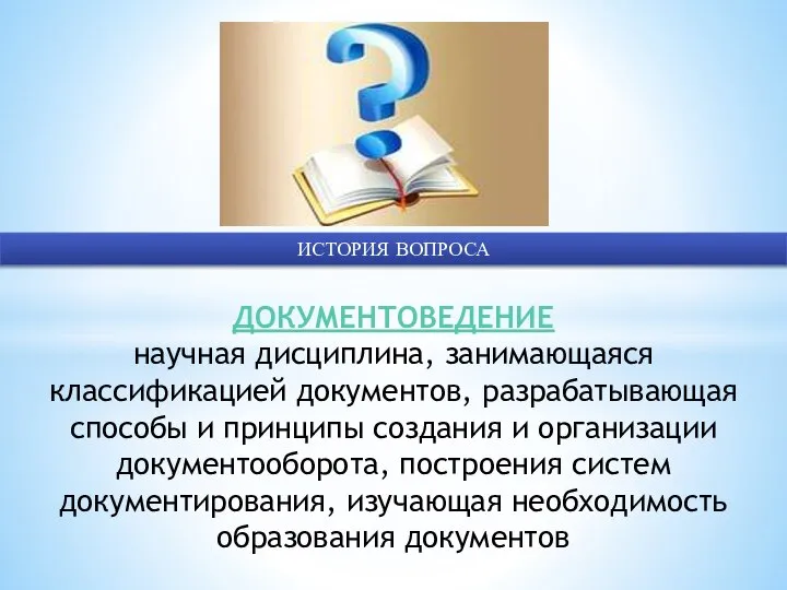 ИСТОРИЯ ВОПРОСА ДОКУМЕНТОВЕДЕНИЕ научная дисциплина, занимающаяся классификацией документов, разрабатывающая способы и принципы