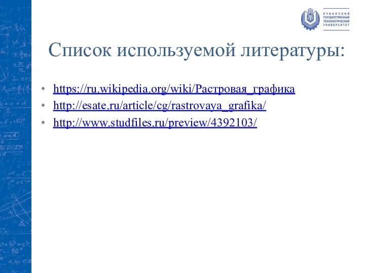 Список используемой литературы: https://ru.wikipedia.org/wiki/Растровая_графика http://esate.ru/article/cg/rastrovaya_grafika/ http://www.studfiles.ru/preview/4392103/