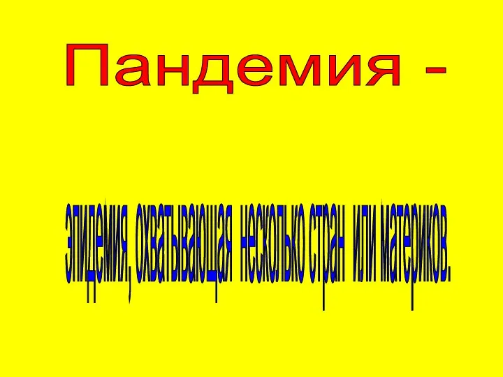 Пандемия - эпидемия, охватывающая несколько стран или материков.