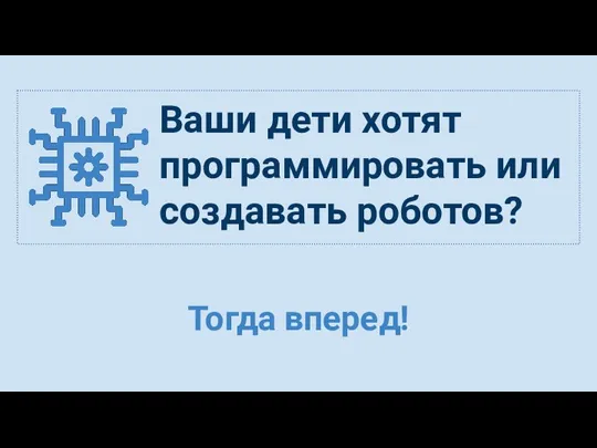 Ваши дети хотят программировать или создавать роботов? Тогда вперед!