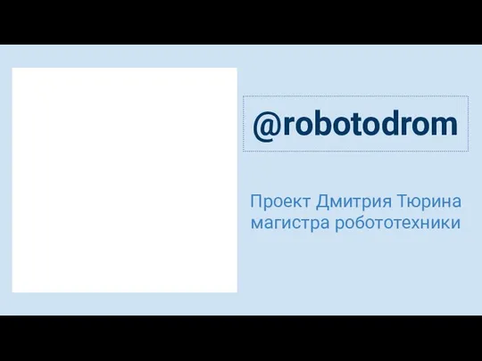 @robotodrom Проект Дмитрия Тюрина магистра робототехники