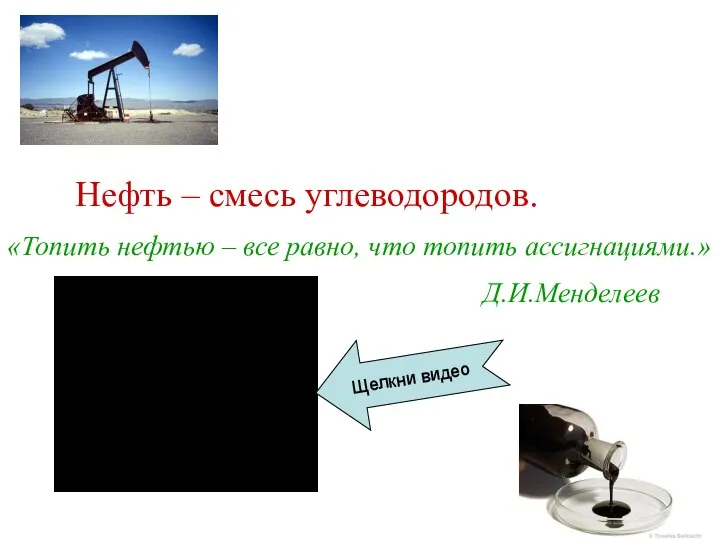 Нефть – смесь углеводородов. «Топить нефтью – все равно, что топить ассигнациями.» Д.И.Менделеев Щелкни видео