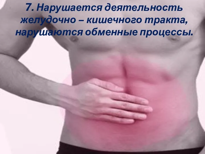 7. Нарушается деятельность желудочно – кишечного тракта, нарушаются обменные процессы.
