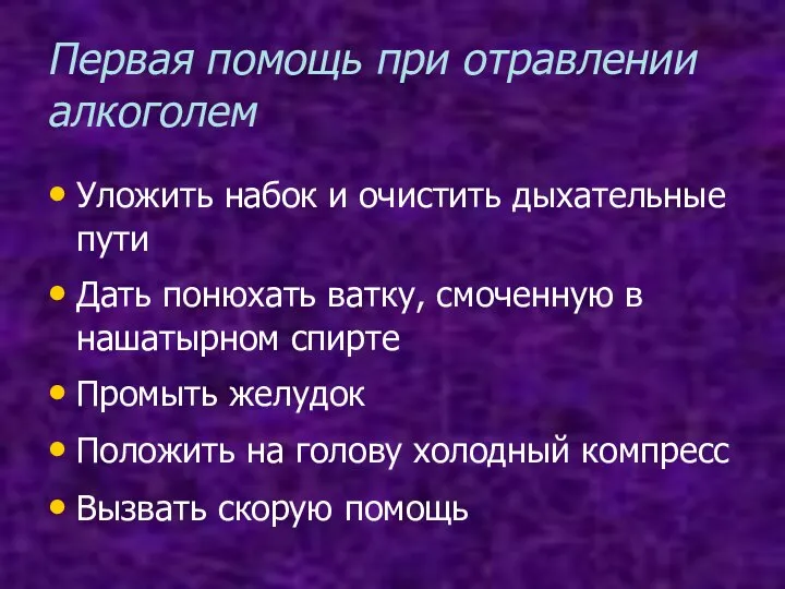 Первая помощь при отравлении алкоголем Уложить набок и очистить дыхательные пути Дать