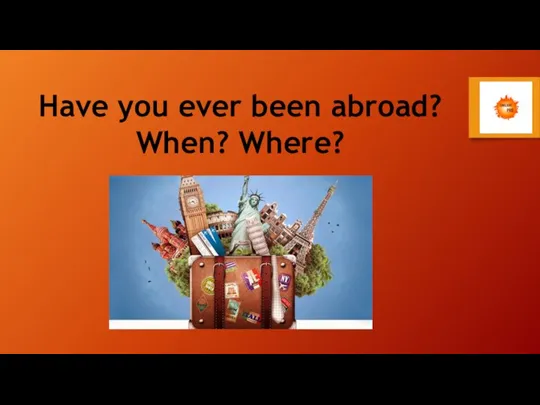 Have you ever been abroad? When? Where?