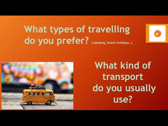 What types of travelling do you prefer? (camping, beach holidays…) What kind