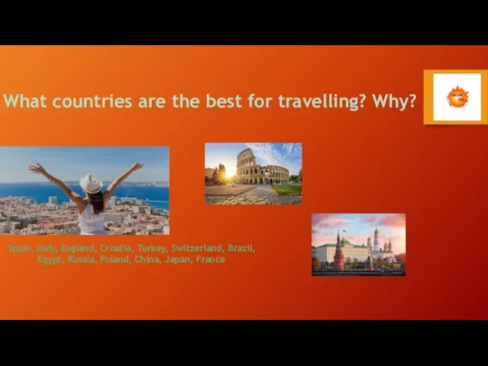 What countries are the best for travelling? Why? Spain, Italy, England, Croatia,