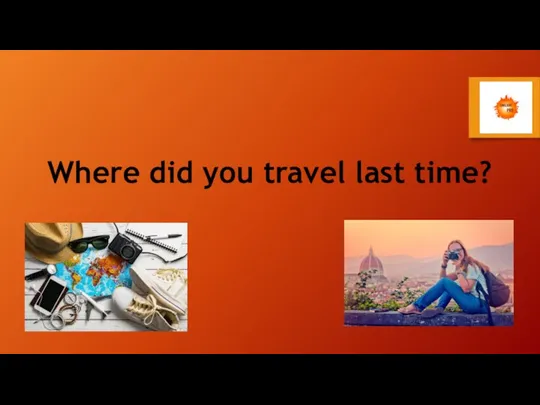 Where did you travel last time?