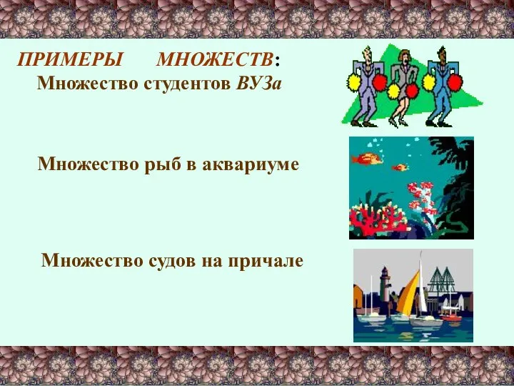 ПРИМЕРЫ МНОЖЕСТВ: Множество студентов ВУЗа Множество рыб в аквариуме Множество судов на причале