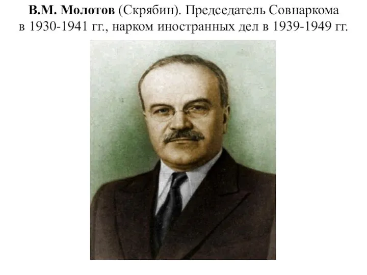 В.М. Молотов (Скрябин). Председатель Совнаркома в 1930-1941 гг., нарком иностранных дел в 1939-1949 гг.
