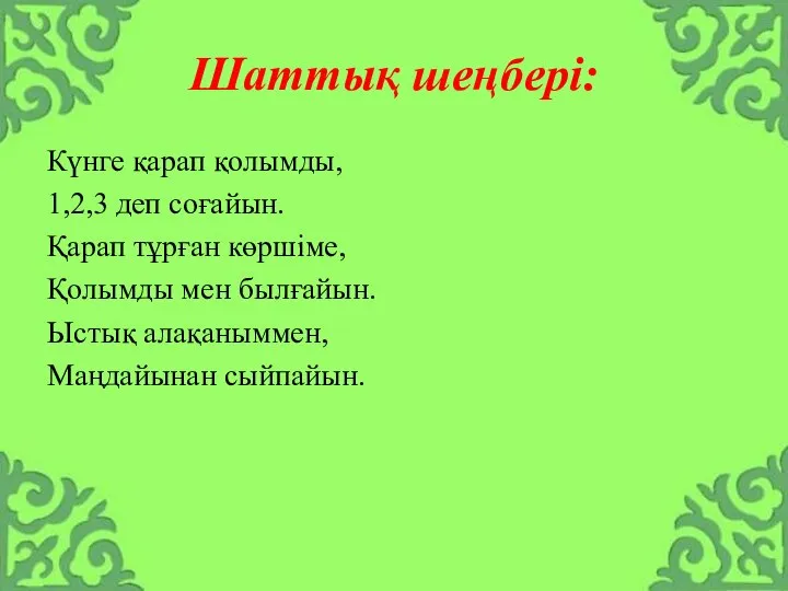 Шаттық шеңбері: Күнге қарап қолымды, 1,2,3 деп соғайын. Қарап тұрған көршіме, Қолымды