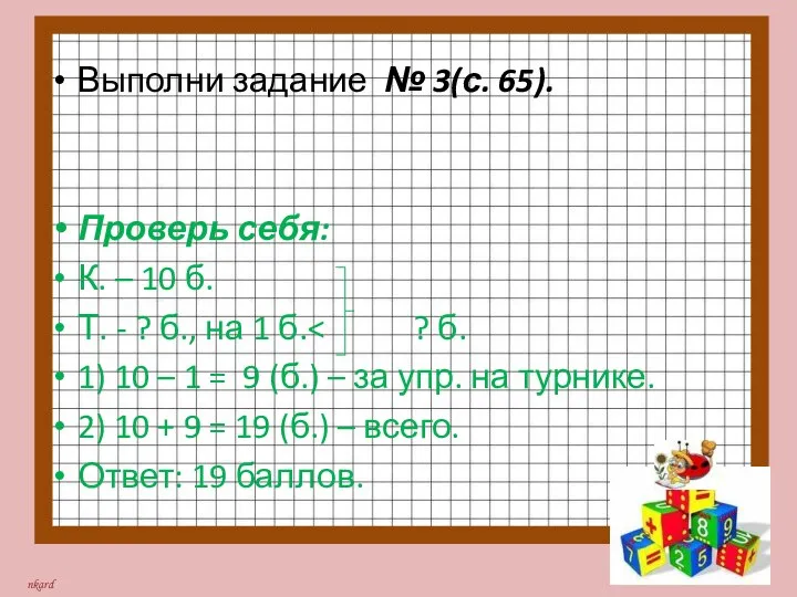 Выполни задание № 3(с. 65). Проверь себя: К. – 10 б. Т.